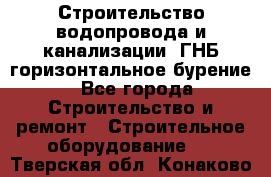 Строительство водопровода и канализации, ГНБ горизонтальное бурение - Все города Строительство и ремонт » Строительное оборудование   . Тверская обл.,Конаково г.